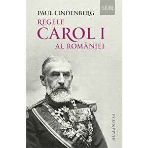 Regele Carol I al Romaniei. Ed. a II-a, revizuita - Paul Lindenberg imagine