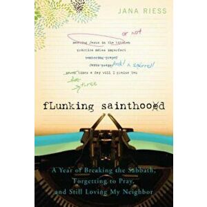 Flunking Sainthood: A Year of Breaking the Sabbath, Forgetting to Pray, and Still Loving My Neighbor, Paperback - Jana Riess imagine