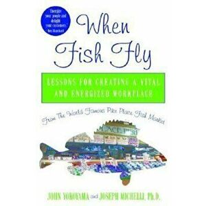 When Fish Fly: Lessons for Creating a Vital and Energized Workplace from the World Famous Pike Place Fish Market, Hardcover - John Yokoyama imagine