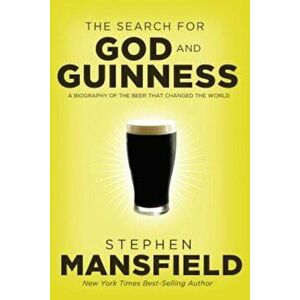 The Search for God and Guinness: A Biography of the Beer That Changed the World, Paperback - Stephen Mansfield imagine