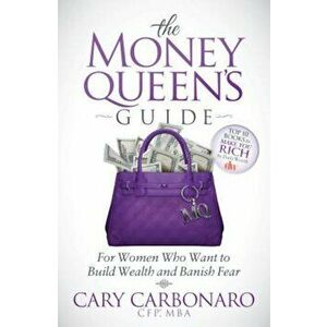 The Money Queen's Guide: For Women Who Want to Build Wealth and Banish Fear, Paperback - Cary Carbonaro imagine