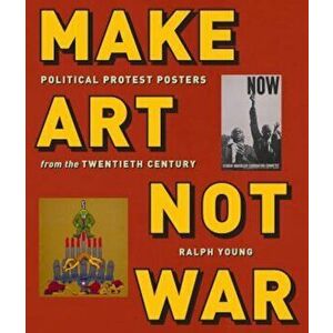 Make Art Not War: Political Protest Posters from the Twentieth Century, Paperback - Ralph Young imagine