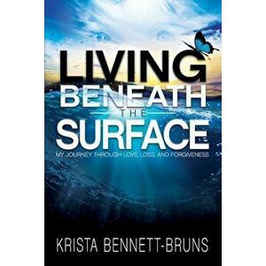 Living Beneath the Surface: My Journey Through Love, Loss, and Forgiveness, Paperback - Krista Bennett-Bruns imagine