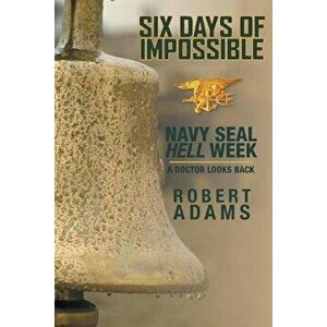 Six Days of Impossible: Navy Seal Hell Week - A Doctor Looks Back, Paperback - Robert Adams imagine