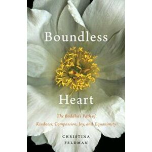 Boundless Heart: The Buddha's Path of Kindness, Compassion, Joy, and Equanimity, Paperback - Christina Feldman imagine