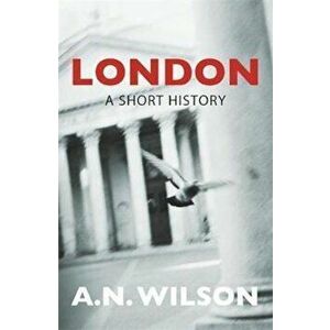 London: A Short History, Paperback - A.N. Wilson imagine
