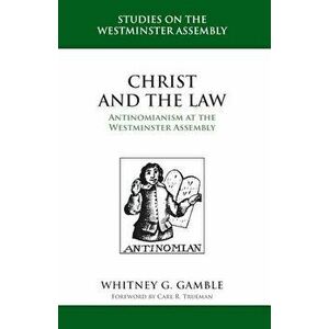 Christ and the Law: Antinomianism and the Westminster Assembly, Hardcover - Whitney G. Gamble imagine