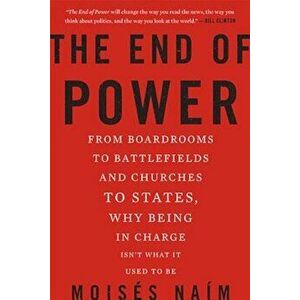 The End of Power: From Boardrooms to Battlefields and Churches to States, Why Being in Charge Isn't What It Used to Be, Paperback - Moises Naim imagine