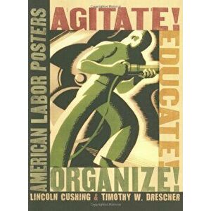 Agitate! Educate! Organize!: American Labor Posters, Paperback - Lincoln Cushing imagine