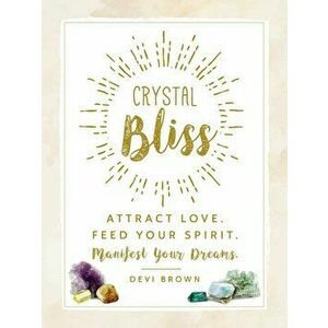 Crystal Bliss: Attract Love. Feed Your Spirit. Manifest Your Dreams., Hardcover - Devi Brown imagine