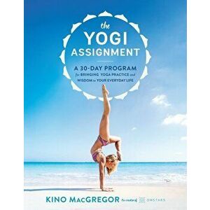 The Yogi Assignment: A 30-Day Program for Bringing Yoga Practice and Wisdom to Your Everyday Life, Paperback - Kino MacGregor imagine