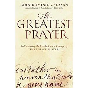 The Greatest Prayer: Rediscovering the Revolutionary Message of the Lord's Prayer, Paperback - John Dominic Crossan imagine