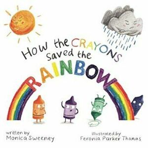 How the Crayons Saved the Rainbow, Hardcover - Monica Sweeney imagine