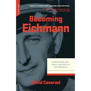 Becoming Eichmann: Rethinking the Life, Crimes, and Trial of a 'Desk Murderer', Paperback - David Cesarani imagine