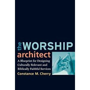The Worship Architect: A Blueprint for Designing Culturally Relevant and Biblically Faithful Services, Paperback - Constance M. Cherry imagine