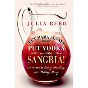 But Mama Always Put Vodka in Her Sangria!: Adventures in Eating, Drinking, and Making Merry, Paperback - Julia Reed imagine