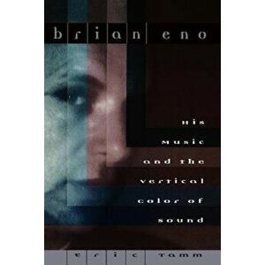 Brian Eno: His Music and the Vertical Color of Sound, Paperback - Eric Enno Tamm imagine