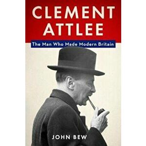 Clement Attlee: The Man Who Made Modern Britain, Hardcover - John Bew imagine