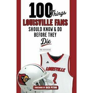 100 Things Louisville Fans Should Know & Do Before They Die, Paperback - Mike Rutherford imagine