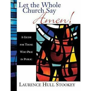 Let the Whole Church Say Amen!: A Guide for Those Who Pray in Public, Paperback - Laurence Hull Stookey imagine