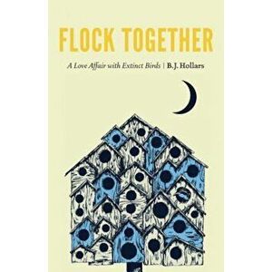 Flock Together: A Love Affair with Extinct Birds, Hardcover - B. J. Hollars imagine