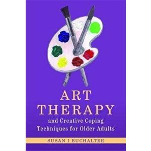 Art Therapy and Creative Coping Techniques for Older Adults, Paperback - Susan I Buchalter imagine
