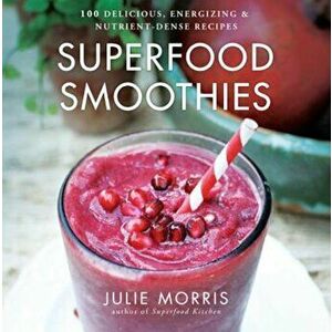 Superfood Smoothies: 100 Delicious, Energizing & Nutrient-Dense Recipes, Hardcover - Julie Morris imagine