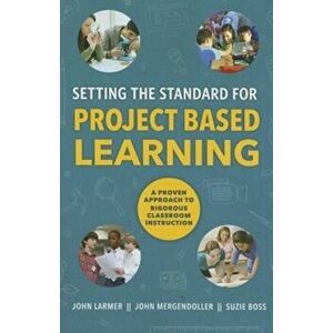 Setting the Standard for Project Based Learning: A Proven Approach to Rigorous Classroom Instruction, Paperback - John Larmer imagine