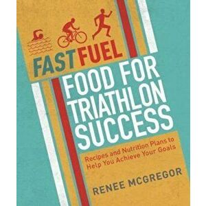 Fast Fuel: Food For Triathlon Success, Paperback - Renee McGregor imagine