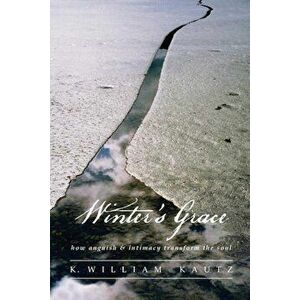 Winter's Grace: How Anguish & Intimacy Transform the Soul, Paperback - K. William Kautz imagine