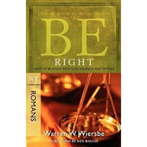 Be Right: How to Be Right with God, Yourself, and Others: NT Commentary Romans, Paperback - Warren W. Wiersbe imagine