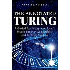 The Annotated Turing: A Guided Tour Through Alan Turing's Historic Paper on Computability and the Turing Machine, Paperback - Charles Petzold imagine