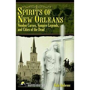 Spirits of New Orleans: Voodoo Curses, Vampire Legends and Cities of the Dead, Paperback - Kala Ambrose imagine