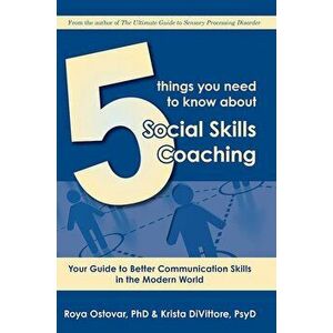 5 Things You Need to Know about Social Skills Coaching: Your Guide to Better Communication Skills in the Modern World, Paperback - Roya Ostovar imagine