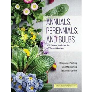 Annuals, Perennials, and Bulbs: 377 Flower Varieties for a Vibrant Garden, Paperback - Editors of Creative Homeowner imagine