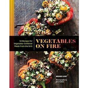 Vegetables on Fire: 50 Vegetable-Centered Meals from the Grill, Hardcover - Brooke Lewy imagine