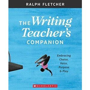 The the Writing Teacher's Companion: Embracing Choice, Voice, Purpose & Play, Paperback - Ralph Fletcher imagine