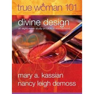 True Woman 101: Divine Design: An Eight-Week Study on Biblical Womanhood (True Woman), Paperback - Mary A. Kassian imagine