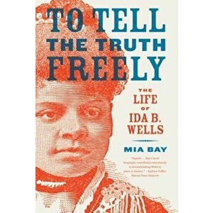 To Tell the Truth Freely: The Life of Ida B. Wells, Paperback - Mia Bay imagine