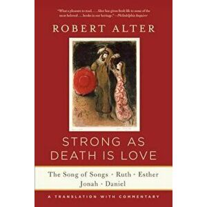 Strong as Death Is Love: The Song of Songs, Ruth, Esther, Jonah, and Daniel, a Translation with Commentary, Paperback - Robert Alter imagine