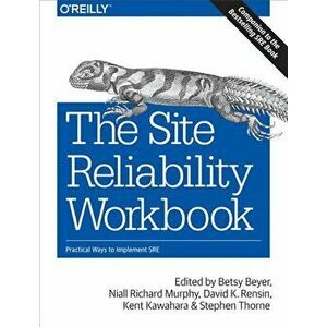 The Site Reliability Workbook: Practical Ways to Implement SRE, Paperback - Betsy Beyer imagine