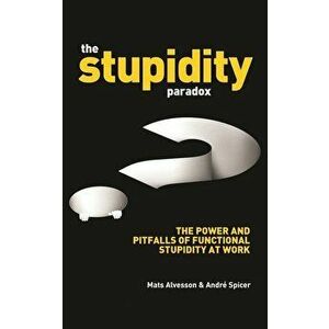 The Stupidity Paradox: The Power and Pitfalls of Functional Stupidity at Work, Paperback - Mats Alvesson imagine