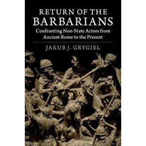 Return of the Barbarians: Confronting Non-State Actors from Ancient Rome to the Present, Paperback - Jakub J. Grygiel imagine