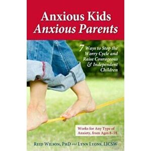 Anxious Kids, Anxious Parents: 7 Ways to Stop the Worry Cycle and Raise Courageous & Independent Children, Paperback - Reid Wilson Phd imagine
