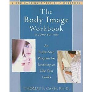 The Body Image Workbook: An Eight-Step Program for Learning to Like Your Looks, Paperback - Thomas Cash imagine