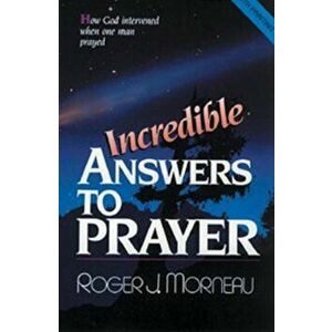 Incredible Answers to Prayer: How God Intervened When One Man Prayed, Paperback - Roger J. Morneau imagine