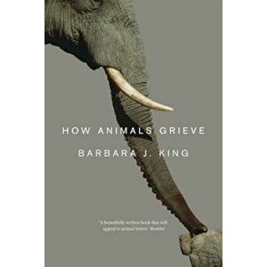 How Animals Grieve, Paperback - Barbara J. King imagine