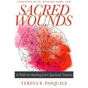 Sacred Wounds: A Path to Healing from Spiritual Trauma, Paperback - Teresa B. Pasquale imagine