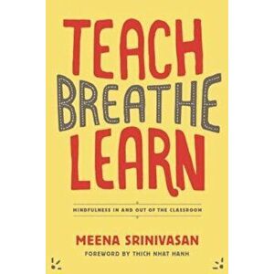 Teach, Breathe, Learn: Mindfulness in and Out of the Classroom, Paperback - Meena Srinivasan imagine