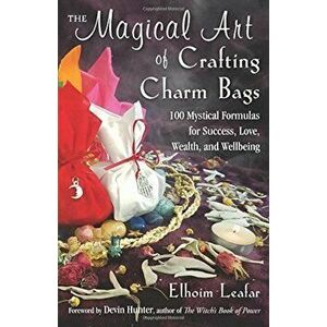 The Magical Art of Crafting Charm Bags: 100 Mystical Formulas for Success, Love, Wealth, and Wellbeing, Paperback - Elhoim Leafar imagine